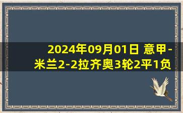 2024年09月01日 意甲-米兰2-2拉齐奥3轮2平1负 莱奥替补建功帕夫洛维奇处子球